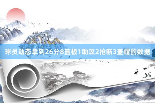 球员动态拿到26分8篮板1助攻2抢断3盖帽的数据