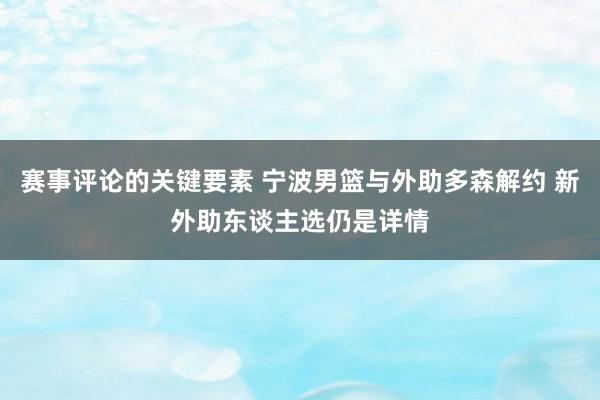 赛事评论的关键要素 宁波男篮与外助多森解约 新外助东谈主选仍是详情