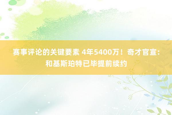 赛事评论的关键要素 4年5400万！奇才官宣：和基斯珀特已毕提前续约