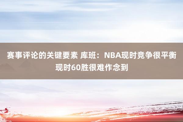 赛事评论的关键要素 库班：NBA现时竞争很平衡现时60胜很难作念到