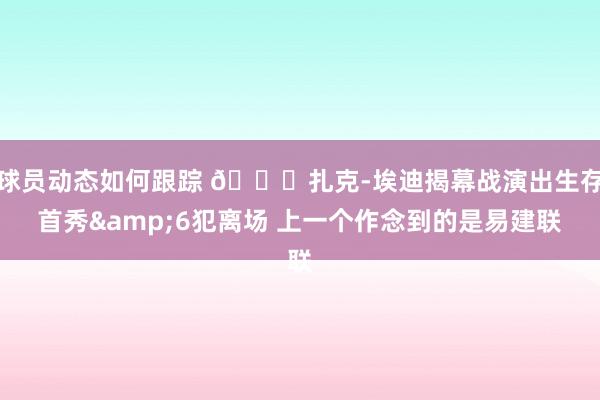 球员动态如何跟踪 😅扎克-埃迪揭幕战演出生存首秀&6犯离场 上一个作念到的是易建联