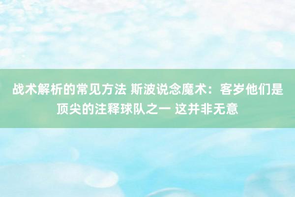 战术解析的常见方法 斯波说念魔术：客岁他们是顶尖的注释球队之一 这并非无意