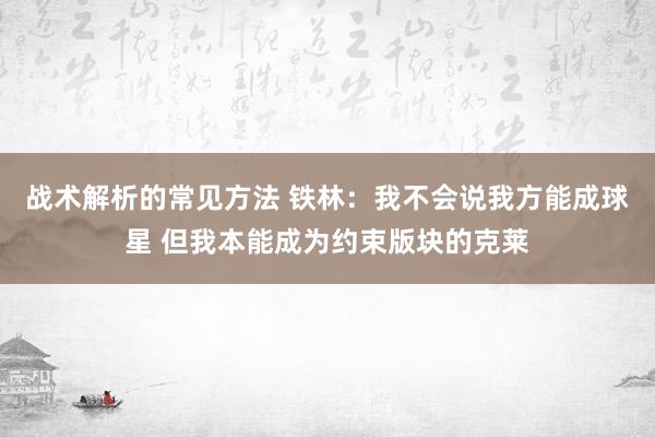 战术解析的常见方法 铁林：我不会说我方能成球星 但我本能成为约束版块的克莱