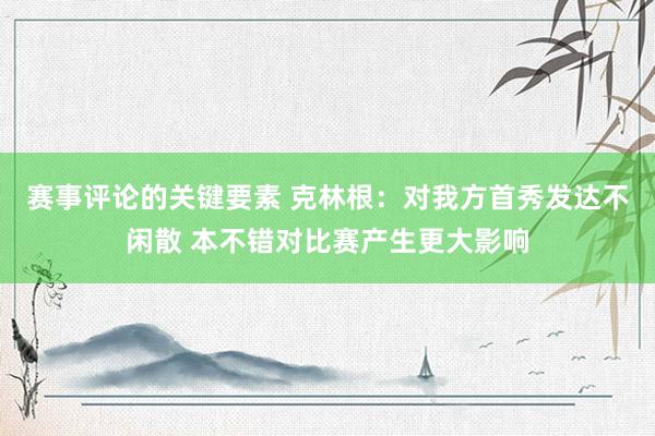 赛事评论的关键要素 克林根：对我方首秀发达不闲散 本不错对比赛产生更大影响