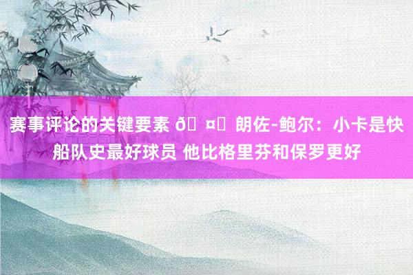 赛事评论的关键要素 🤔朗佐-鲍尔：小卡是快船队史最好球员 他比格里芬和保罗更好