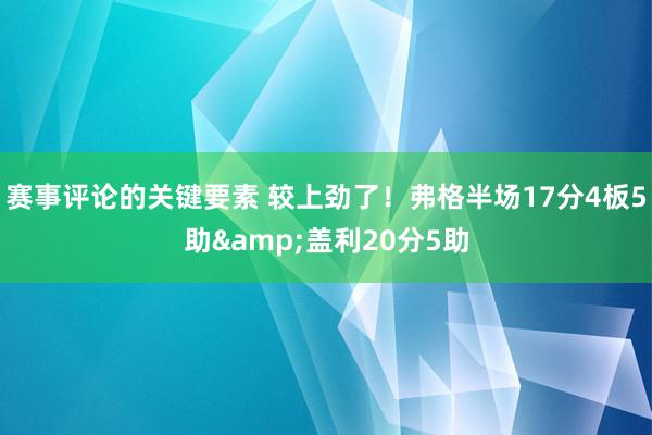 赛事评论的关键要素 较上劲了！弗格半场17分4板5助&盖利20分5助