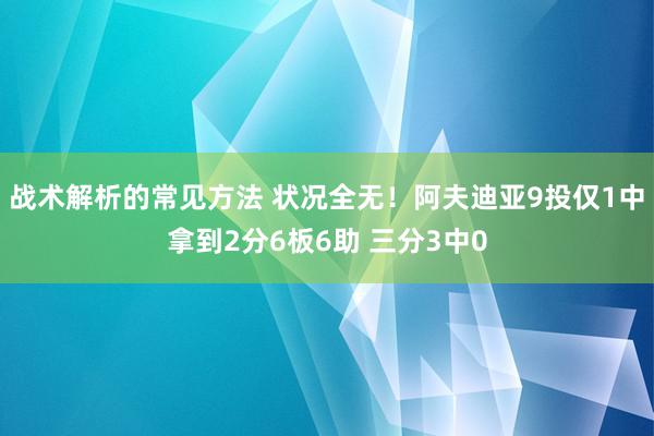 战术解析的常见方法 状况全无！阿夫迪亚9投仅1中拿到2分6板6助 三分3中0