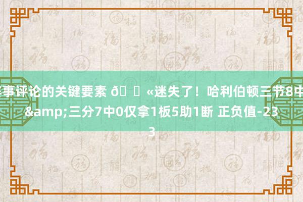 赛事评论的关键要素 😫迷失了！哈利伯顿三节8中0&三分7中0仅拿1板5助1断 正负值-23