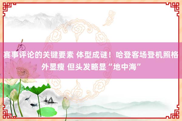 赛事评论的关键要素 体型成谜！哈登客场登机照格外显瘦 但头发略显“地中海”