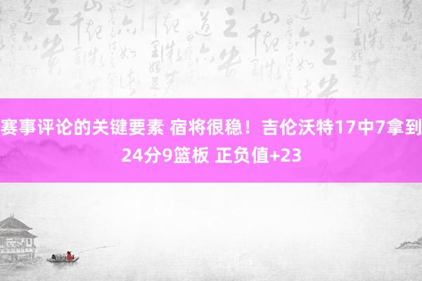 赛事评论的关键要素 宿将很稳！吉伦沃特17中7拿到24分9篮板 正负值+23