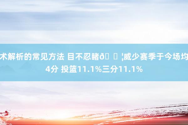 战术解析的常见方法 目不忍睹😦威少赛季于今场均仅4分 投篮11.1%三分11.1%