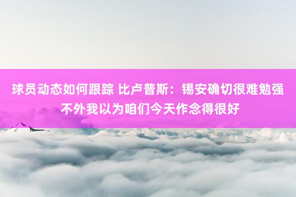 球员动态如何跟踪 比卢普斯：锡安确切很难勉强 不外我以为咱们今天作念得很好