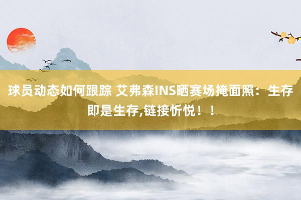 球员动态如何跟踪 艾弗森INS晒赛场掩面照：生存即是生存,链接忻悦！！