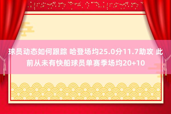 球员动态如何跟踪 哈登场均25.0分11.7助攻 此前从未有快船球员单赛季场均20+10