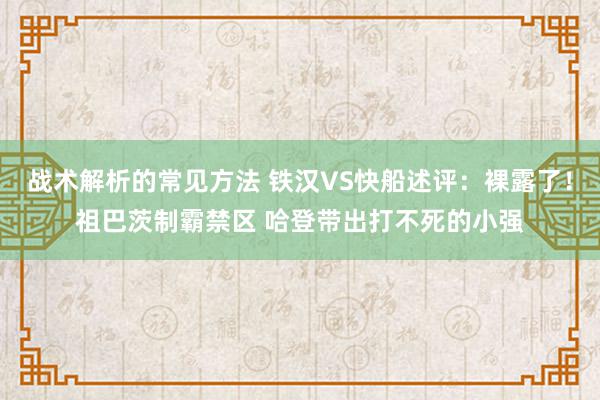 战术解析的常见方法 铁汉VS快船述评：裸露了！祖巴茨制霸禁区 哈登带出打不死的小强