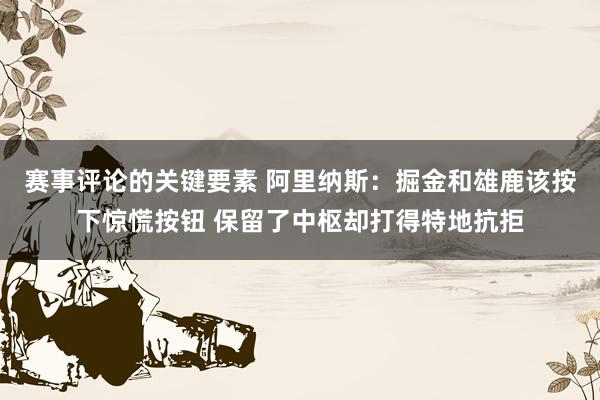 赛事评论的关键要素 阿里纳斯：掘金和雄鹿该按下惊慌按钮 保留了中枢却打得特地抗拒