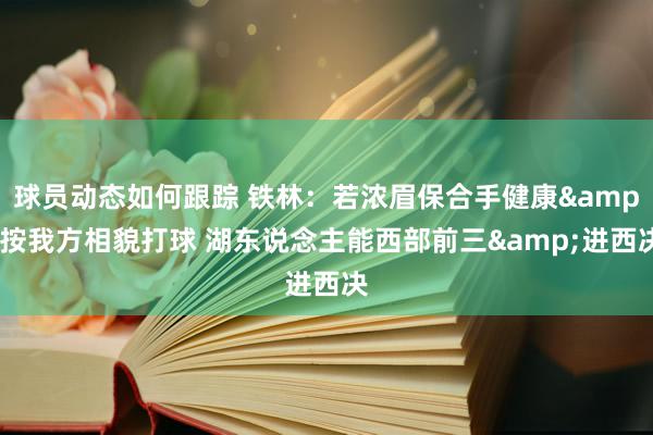 球员动态如何跟踪 铁林：若浓眉保合手健康&按我方相貌打球 湖东说念主能西部前三&进西决