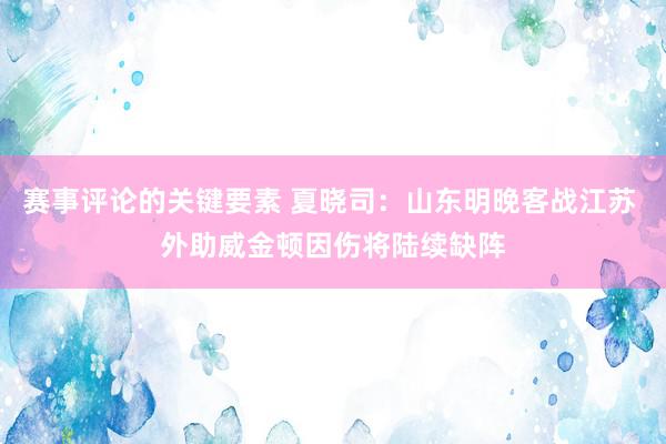 赛事评论的关键要素 夏晓司：山东明晚客战江苏 外助威金顿因伤将陆续缺阵