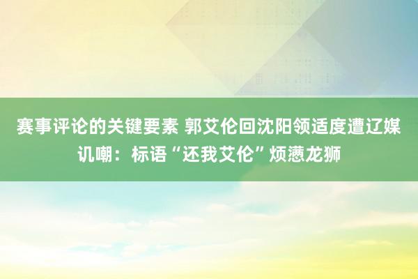 赛事评论的关键要素 郭艾伦回沈阳领适度遭辽媒讥嘲：标语“还我艾伦”烦懑龙狮