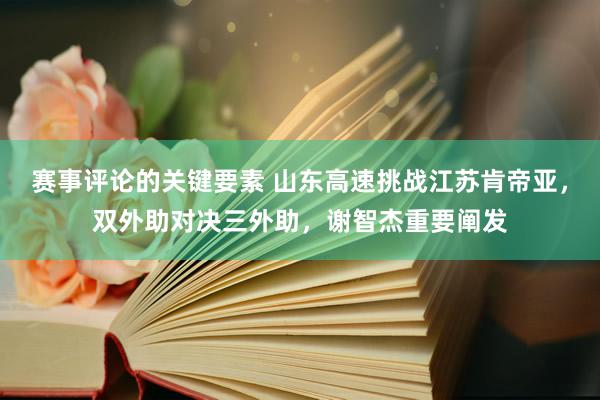 赛事评论的关键要素 山东高速挑战江苏肯帝亚，双外助对决三外助，谢智杰重要阐发