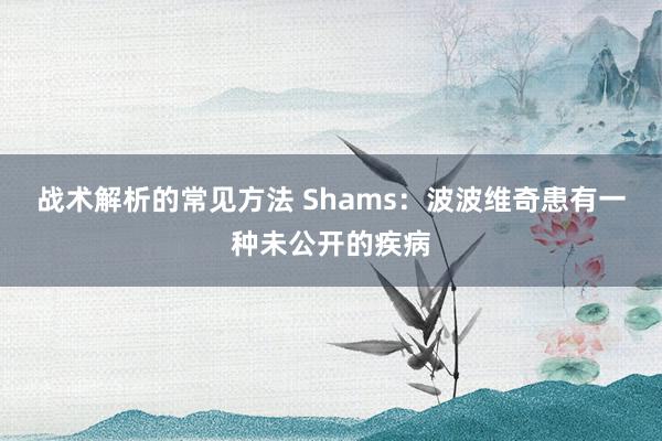 战术解析的常见方法 Shams：波波维奇患有一种未公开的疾病