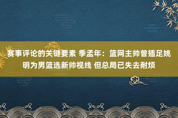 赛事评论的关键要素 季孟年：篮网主帅曾插足姚明为男篮选新帅视线 但总局已失去耐烦