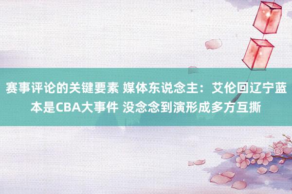 赛事评论的关键要素 媒体东说念主：艾伦回辽宁蓝本是CBA大事件 没念念到演形成多方互撕