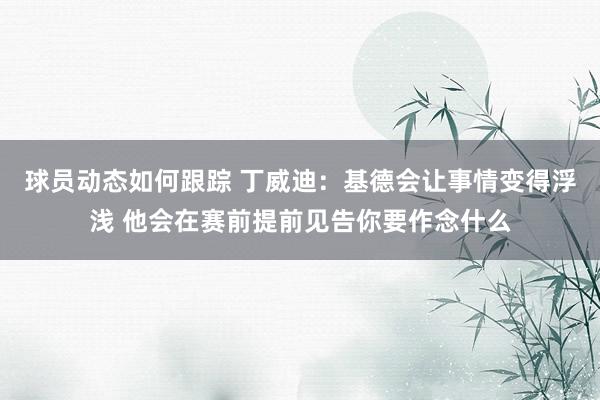 球员动态如何跟踪 丁威迪：基德会让事情变得浮浅 他会在赛前提前见告你要作念什么