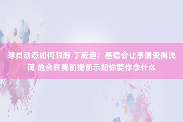 球员动态如何跟踪 丁威迪：基德会让事情变得浅薄 他会在赛前提前示知你要作念什么