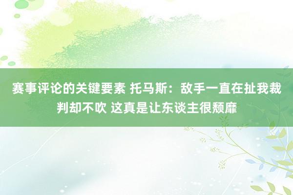 赛事评论的关键要素 托马斯：敌手一直在扯我裁判却不吹 这真是让东谈主很颓靡