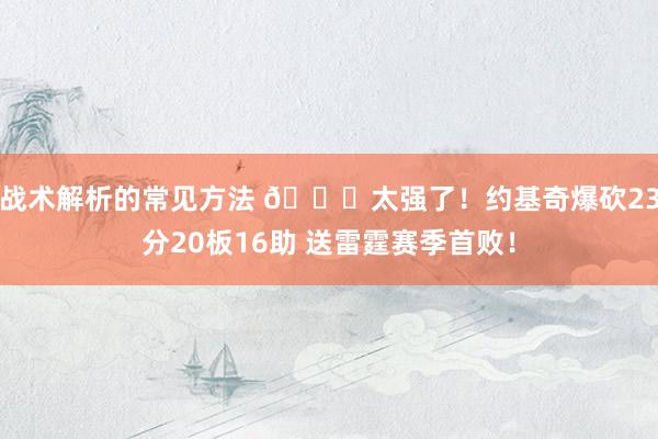 战术解析的常见方法 🃏太强了！约基奇爆砍23分20板16助 送雷霆赛季首败！