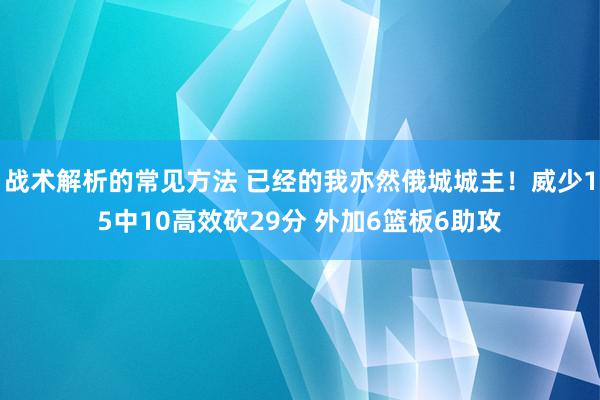 战术解析的常见方法 已经的我亦然俄城城主！威少15中10高效砍29分 外加6篮板6助攻