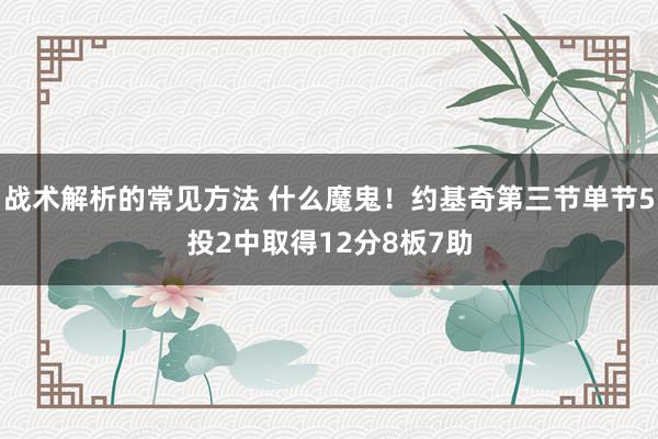 战术解析的常见方法 什么魔鬼！约基奇第三节单节5投2中取得12分8板7助