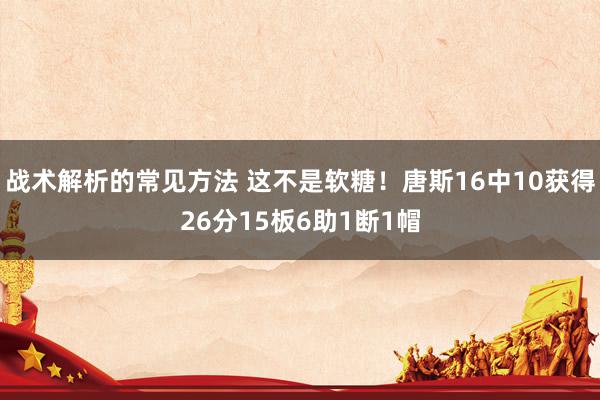 战术解析的常见方法 这不是软糖！唐斯16中10获得26分15板6助1断1帽