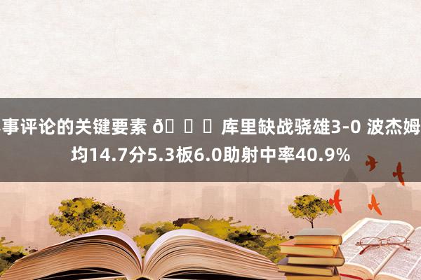 赛事评论的关键要素 👀库里缺战骁雄3-0 波杰姆场均14.7分5.3板6.0助射中率40.9%