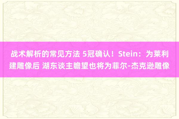 战术解析的常见方法 5冠确认！Stein：为莱利建雕像后 湖东谈主瞻望也将为菲尔-杰克逊雕像