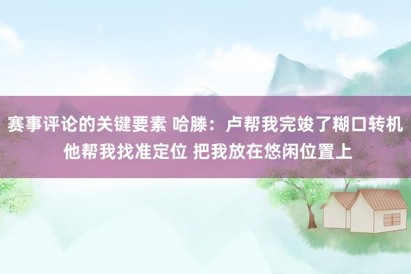 赛事评论的关键要素 哈滕：卢帮我完竣了糊口转机 他帮我找准定位 把我放在悠闲位置上