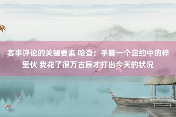 赛事评论的关键要素 哈登：手脚一个定约中的梓里伙 我花了很万古辰才打出今天的状况