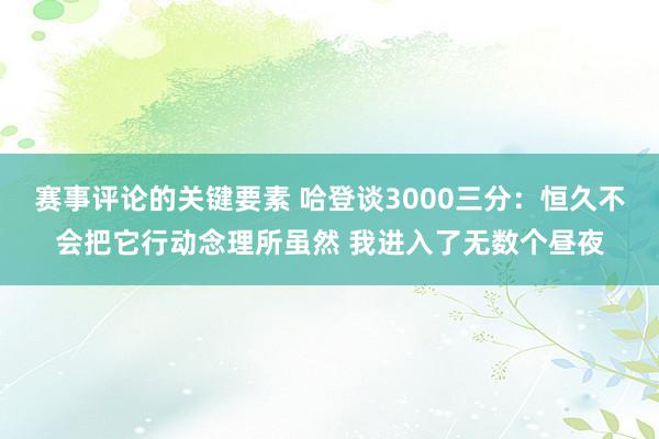 赛事评论的关键要素 哈登谈3000三分：恒久不会把它行动念理所虽然 我进入了无数个昼夜