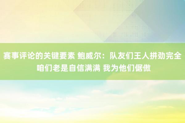 赛事评论的关键要素 鲍威尔：队友们王人拼劲完全 咱们老是自信满满 我为他们倨傲