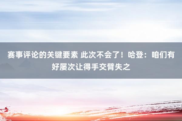 赛事评论的关键要素 此次不会了！哈登：咱们有好屡次让得手交臂失之