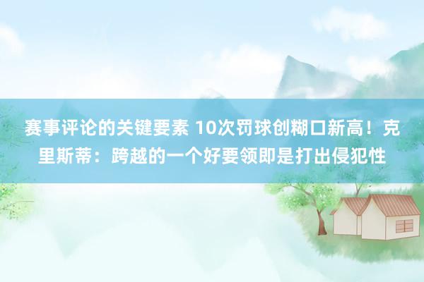 赛事评论的关键要素 10次罚球创糊口新高！克里斯蒂：跨越的一个好要领即是打出侵犯性