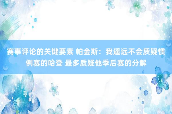 赛事评论的关键要素 帕金斯：我遥远不会质疑惯例赛的哈登 最多质疑他季后赛的分解