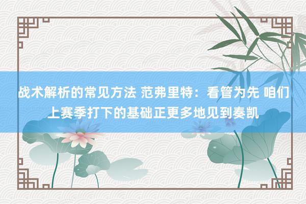 战术解析的常见方法 范弗里特：看管为先 咱们上赛季打下的基础正更多地见到奏凯