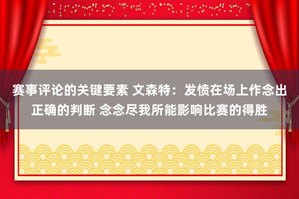 赛事评论的关键要素 文森特：发愤在场上作念出正确的判断 念念尽我所能影响比赛的得胜