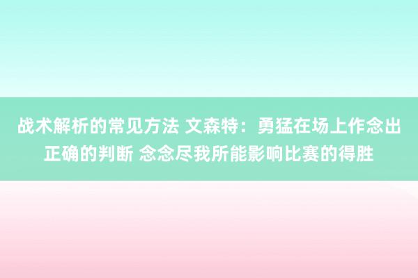 战术解析的常见方法 文森特：勇猛在场上作念出正确的判断 念念尽我所能影响比赛的得胜