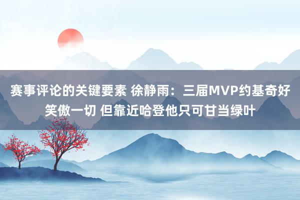 赛事评论的关键要素 徐静雨：三届MVP约基奇好笑傲一切 但靠近哈登他只可甘当绿叶