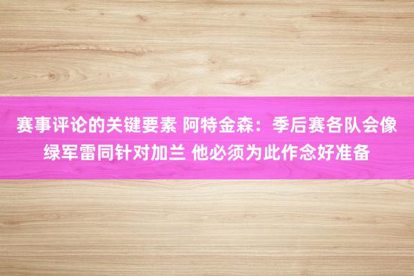 赛事评论的关键要素 阿特金森：季后赛各队会像绿军雷同针对加兰 他必须为此作念好准备