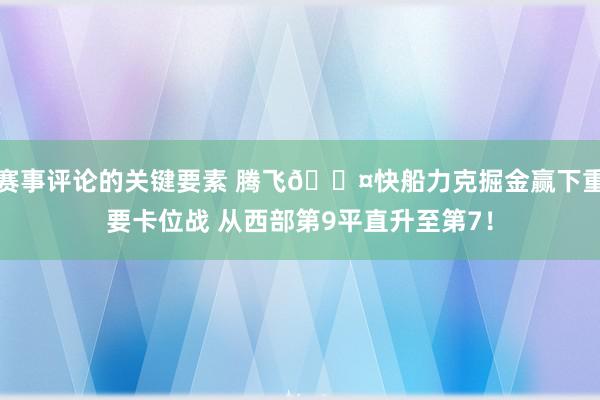 赛事评论的关键要素 腾飞😤快船力克掘金赢下重要卡位战 从西部第9平直升至第7！