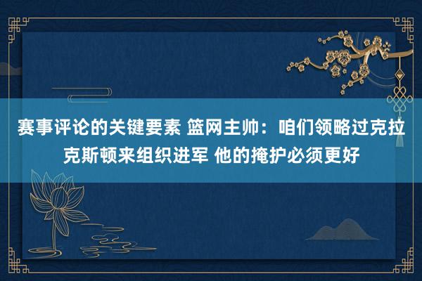 赛事评论的关键要素 篮网主帅：咱们领略过克拉克斯顿来组织进军 他的掩护必须更好